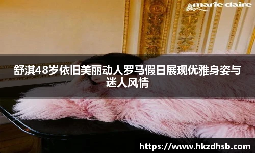 东升国际官网舒淇48岁依旧美丽动人罗马假日展现优雅身姿与迷人风情