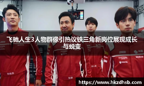 东升国际官网飞驰人生3人物群像引热议铁三角新岗位展现成长与蜕变