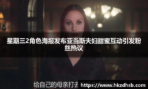东升国际官网星期三2角色海报发布亚当斯夫妇甜蜜互动引发粉丝热议